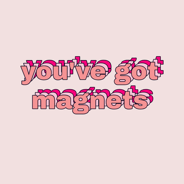 YOU'VE GOT MAGNETS